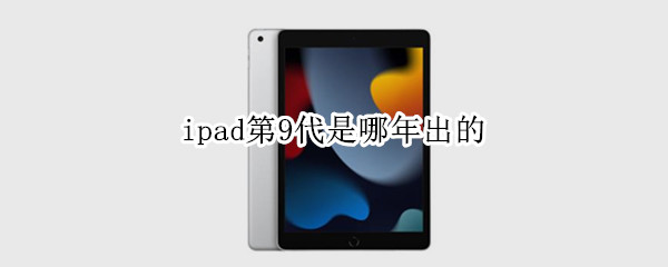 ipad第9代是哪年出的 ipad第九代 啥时候出