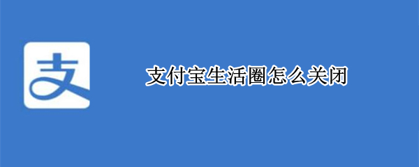 支付宝生活圈怎么关闭（支付宝圈子关闭了吗）