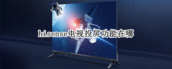 hisense电视投屏功能在哪（怎么在hisense电视上投屏）