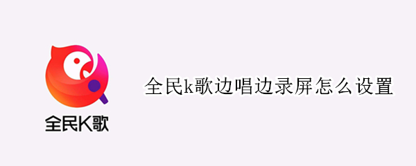 全民k歌边唱边录屏怎么设置