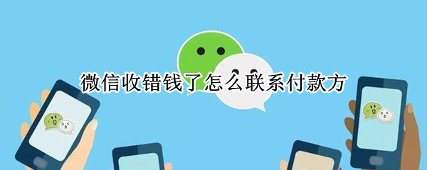 微信收错钱了怎么联系付款方 微信收错钱了怎么联系付款人