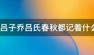 吕子乔吕氏春秋都记着什么 吕子乔吕氏春秋都记着什么