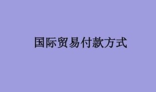 国际贸易的支付方式有哪些 国际贸易的支付方式有哪些保理