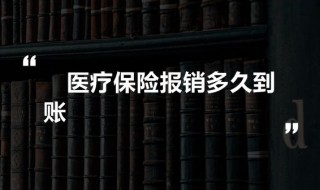 医疗保险报销多久到账 城乡居民基本医疗保险报销多久到账