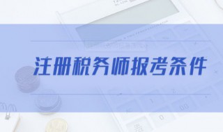 注册税务师报名条件 注册税务师报名条件及考试科目