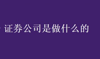 证券公司是做什么的（股票证券公司是做什么的）