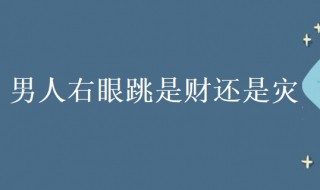 男人右眼跳是财还是灾 男人右眼跳是财还是灾这几天