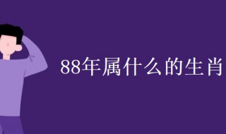 88年属什么的生肖（88年属什么的生肖配对）