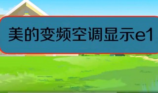 美的空调显示e1是什么问题 美的空调显示E1是什么问题?