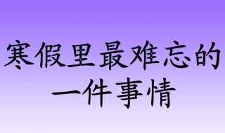 一件难忘的事作文（一件难忘的事作文300字）