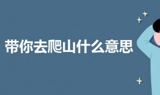 带你去爬山什么意思 网络语言带你去爬山是什么意思