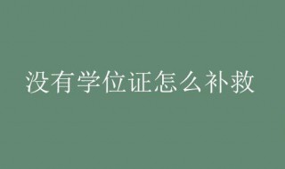 没有学位证怎么补救（成人本科毕业后没有学位证怎么补救）