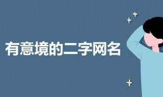 有意境的古风二字网名（有意境的古风二字网名并解释意思）