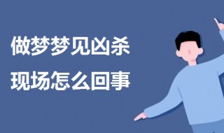 做梦梦见凶杀现场怎么回事（梦里梦见凶杀案是什么意思）