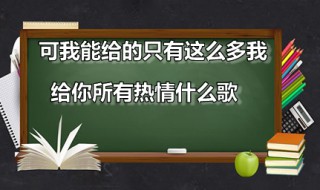 可我能给的只有这么多我给你所有热情什么歌 歌曲所有演唱者是谁