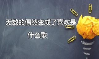 无数的偶然变成了喜欢是什么歌 无数的偶然,变成了喜欢是哪首