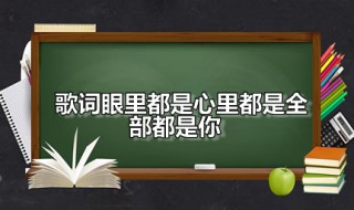 歌词眼里都是心里都是全部都是你（眼里都是,心里都是,全部都是你）