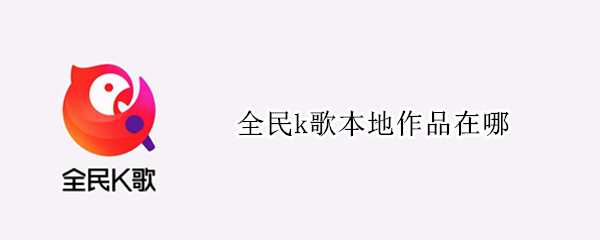 全民k歌本地作品在哪 平板全民k歌本地作品在哪