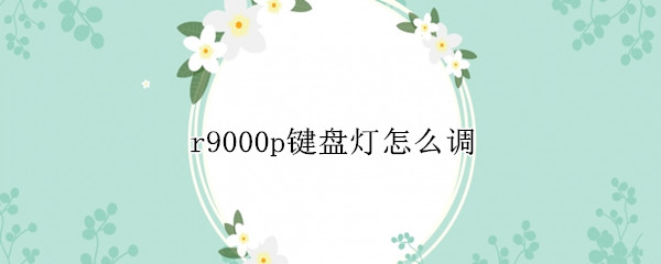 r9000p键盘灯怎么调（r9000p键盘灯怎么调蓝色）