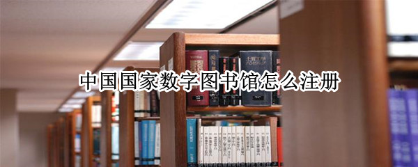 中国国家数字图书馆怎么注册 中国国家数字图书馆账号