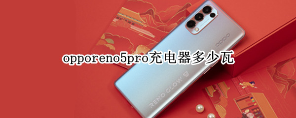 opporeno5pro充电器多少瓦（opporeno5pro手机充电器多少瓦）