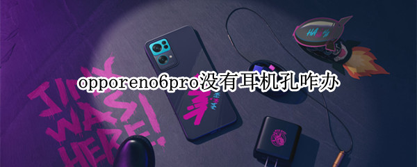 opporeno6pro没有耳机孔咋办 opporeno6没有耳机孔怎么办