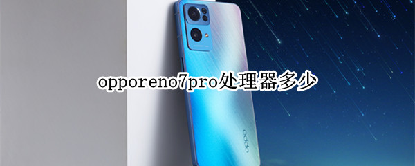 opporeno7pro处理器多少（opporeno7pro+处理器）