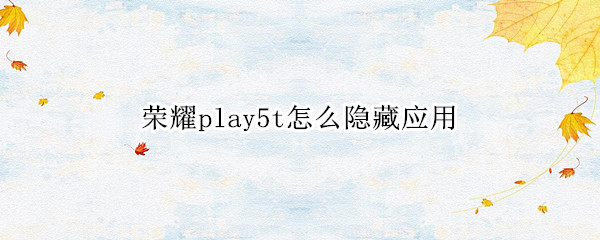 荣耀play5t怎么隐藏应用（华为play5t隐藏应用）