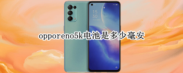 opporeno5k电池是多少毫安 oppoReno5k电池多大