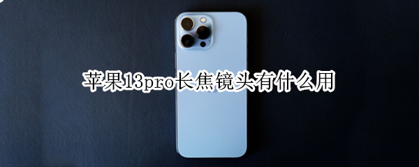 苹果13pro长焦镜头有什么用（苹果12pro有长焦镜头吗）