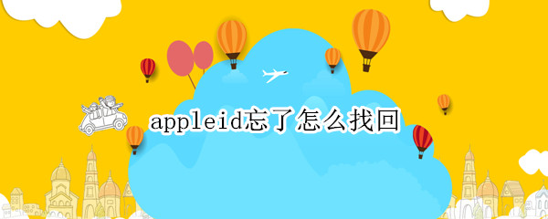 appleid忘了怎么找回 apple id忘记了怎么找回来