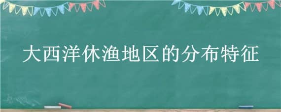 大西洋休渔地区的分布特征（大西洋东北部的渔场名称）