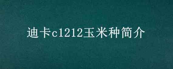 迪卡c1212玉米种简介（迪卡c1210玉米种子简介）