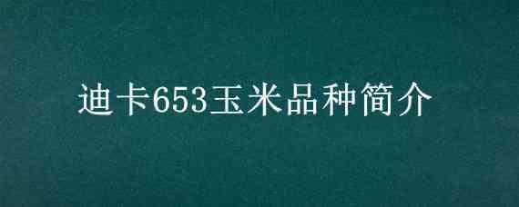 迪卡653玉米品种简介 迪卡653玉米品种简介与管理