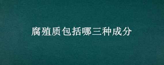 腐殖质包括哪三种成分