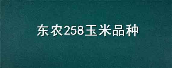 东农258玉米品种 东农258玉米品种好不好