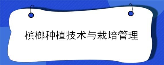 槟榔种植技术与栽培管理 槟榔种植技术与栽培管理ppt