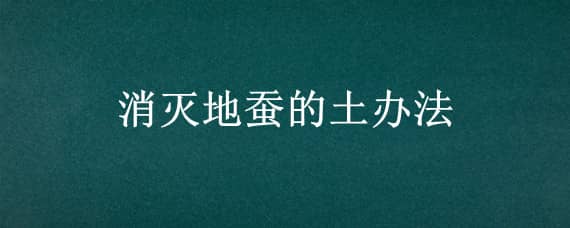 消灭地蚕的土办法 灭土蚕用什么农药