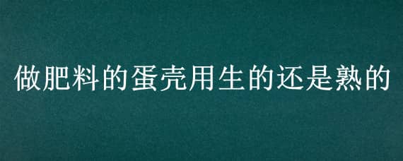 做肥料的蛋壳用生的还是熟的