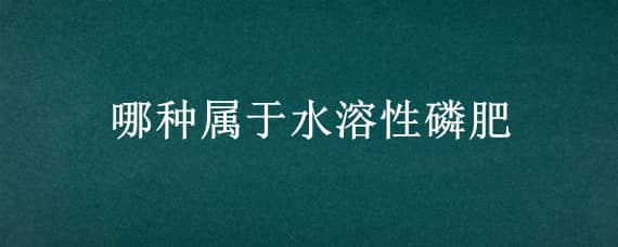 哪种属于水溶性磷肥