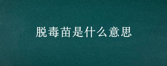 脱毒苗是什么意思 脱毒苗的毒指的是什么