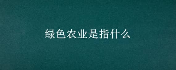 绿色农业是指什么