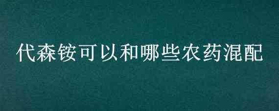 代森铵可以和哪些农药混配 施纳宁代森铵45%水剂农药