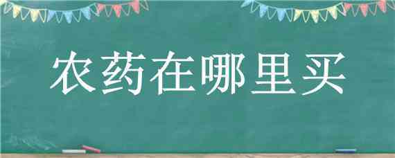 农药在哪里买 购买农药在哪里买