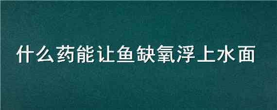 什么药能让鱼缺氧浮上水面（什么药能让鱼缺氧浮上水面钛白粉）