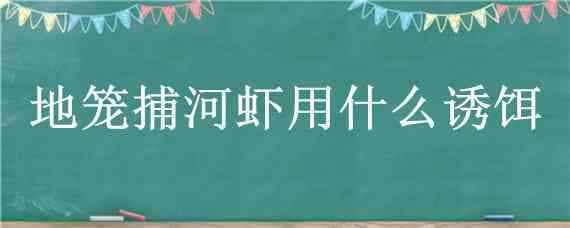 地笼捕河虾用什么诱饵 地笼捕河虾技巧