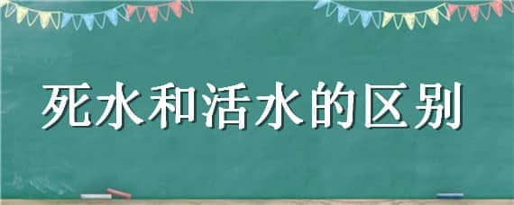 死水和活水的区别 死水还是活水