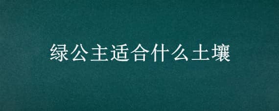 绿公主适合什么土壤 绿公主生长环境