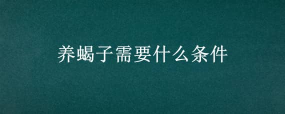 养蝎子需要什么条件 养蝎子的条件