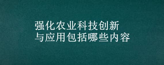 强化农业科技创新与应用包括哪些内容